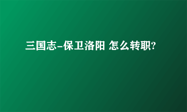 三国志-保卫洛阳 怎么转职?