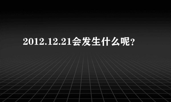 2012.12.21会发生什么呢？