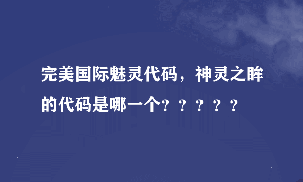 完美国际魅灵代码，神灵之眸的代码是哪一个？？？？？