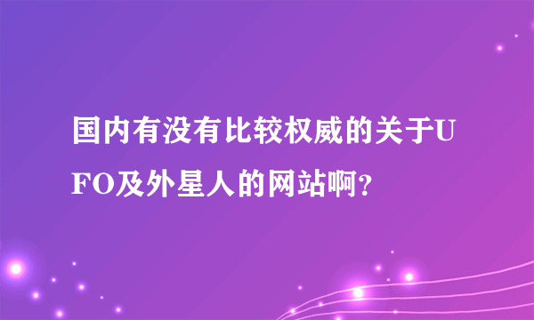 国内有没有比较权威的关于UFO及外星人的网站啊？