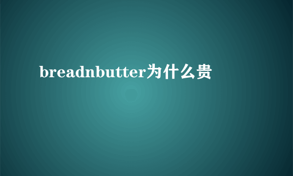 breadnbutter为什么贵