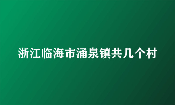 浙江临海市涌泉镇共几个村