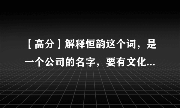 【高分】解释恒韵这个词，是一个公司的名字，要有文化有内涵有底蕴有联想！