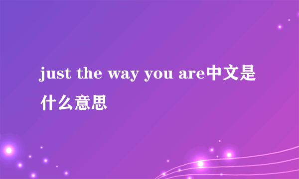 just the way you are中文是什么意思