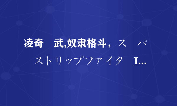 凌奇艶武,奴隶格斗，スーパーストリップファイターIV，这几个是同一个公司的游戏吗