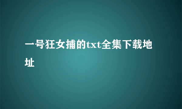 一号狂女捕的txt全集下载地址