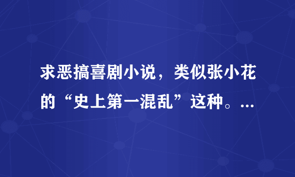 求恶搞喜剧小说，类似张小花的“史上第一混乱”这种。w75420。163。com 有马路我们穿越去的