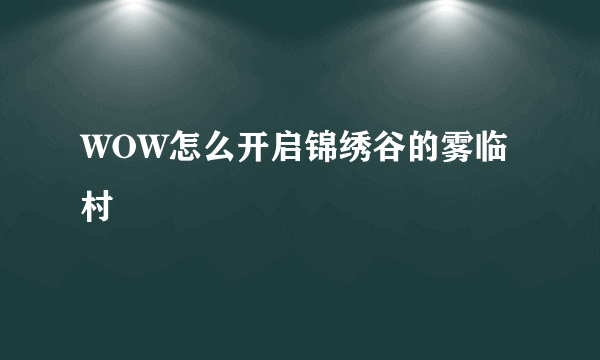 WOW怎么开启锦绣谷的雾临村