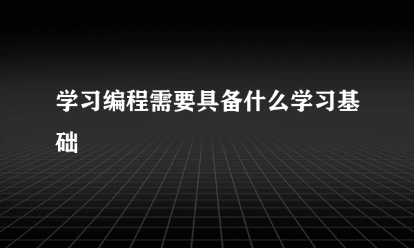 学习编程需要具备什么学习基础