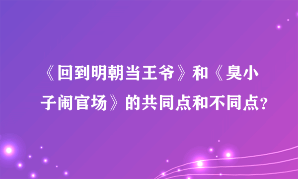 《回到明朝当王爷》和《臭小子闹官场》的共同点和不同点？