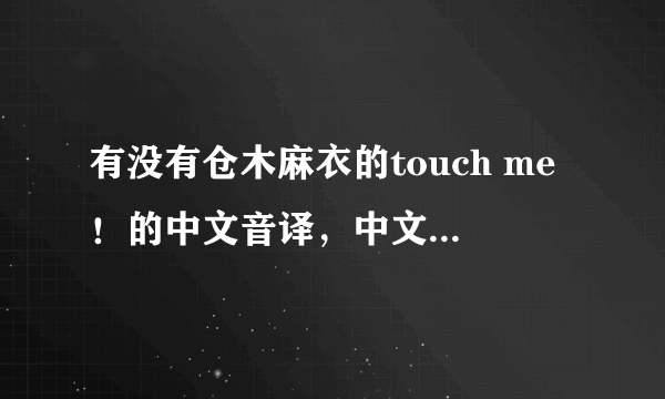 有没有仓木麻衣的touch me！的中文音译，中文意思和日文