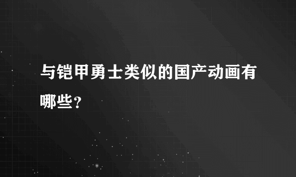 与铠甲勇士类似的国产动画有哪些？