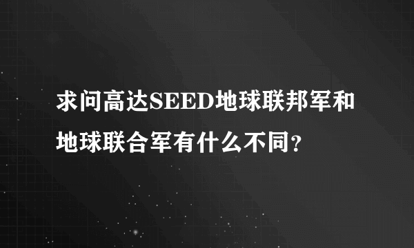 求问高达SEED地球联邦军和地球联合军有什么不同？