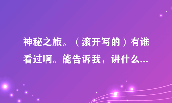 神秘之旅。（滚开写的）有谁看过啊。能告诉我，讲什么的吗？求具体，详细。