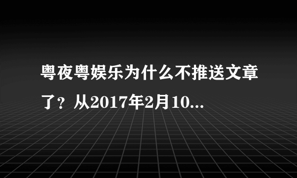 粤夜粤娱乐为什么不推送文章了？从2017年2月10号开始就没有文章推送，