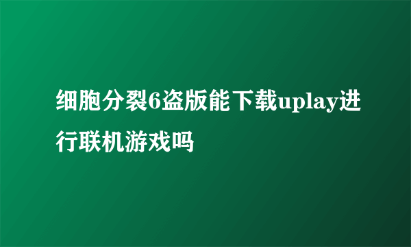 细胞分裂6盗版能下载uplay进行联机游戏吗