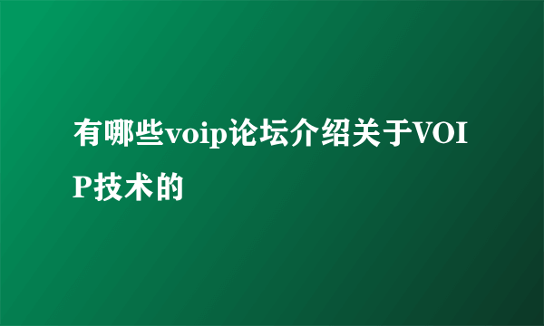 有哪些voip论坛介绍关于VOIP技术的