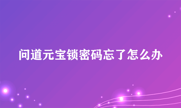 问道元宝锁密码忘了怎么办