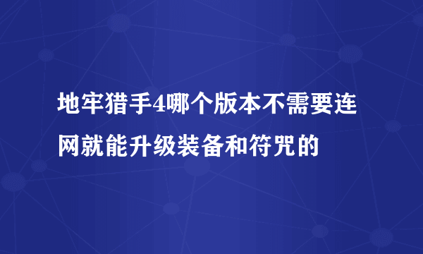 地牢猎手4哪个版本不需要连网就能升级装备和符咒的