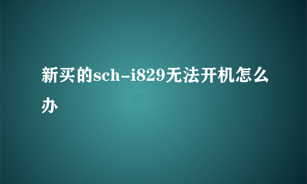 新买的sch-i829无法开机怎么办