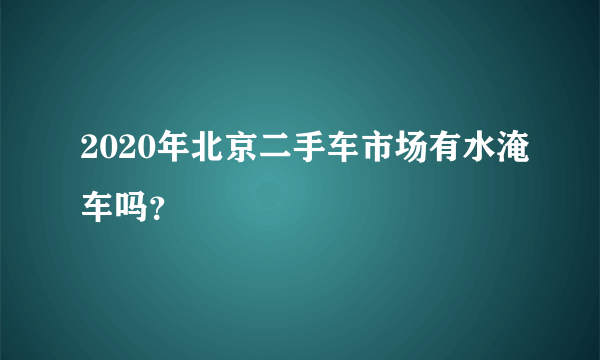 2020年北京二手车市场有水淹车吗？