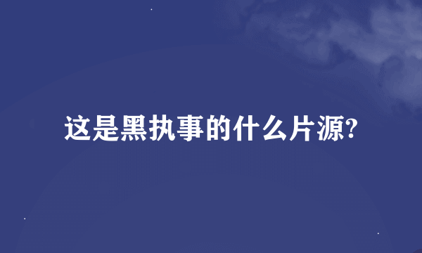 这是黑执事的什么片源?