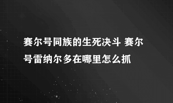 赛尔号同族的生死决斗 赛尔号雷纳尔多在哪里怎么抓