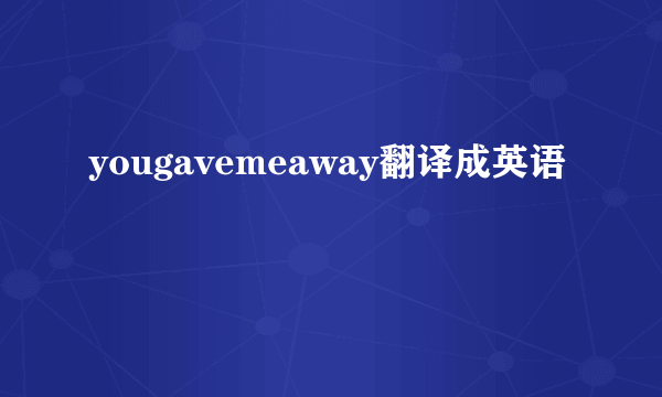 yougavemeaway翻译成英语