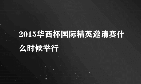 2015华西杯国际精英邀请赛什么时候举行