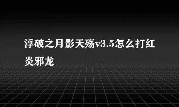 浮破之月影天殇v3.5怎么打红炎邪龙