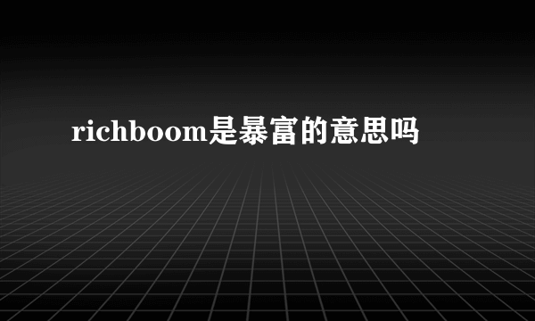 richboom是暴富的意思吗