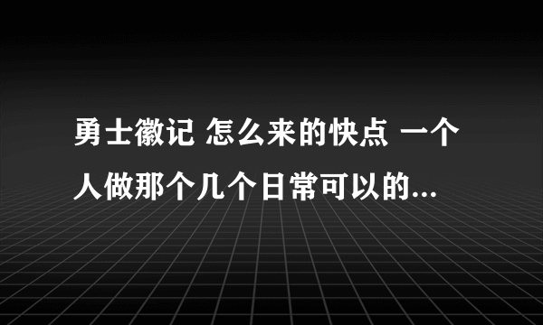 勇士徽记 怎么来的快点 一个人做那个几个日常可以的到勇士徽记？