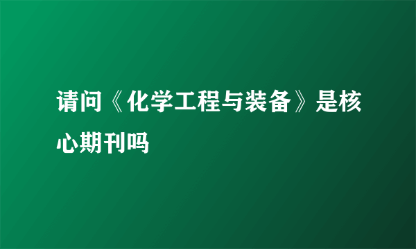 请问《化学工程与装备》是核心期刊吗