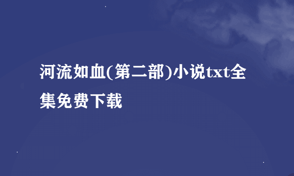 河流如血(第二部)小说txt全集免费下载