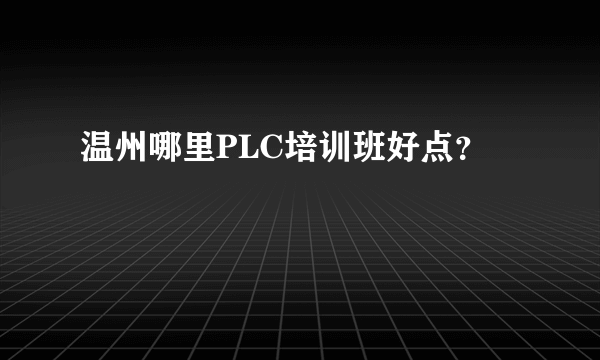 温州哪里PLC培训班好点？