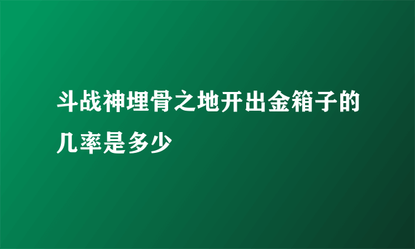 斗战神埋骨之地开出金箱子的几率是多少