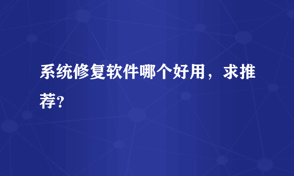 系统修复软件哪个好用，求推荐？