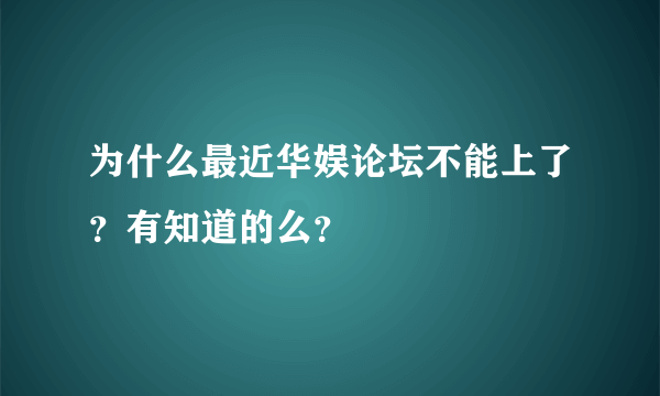 为什么最近华娱论坛不能上了？有知道的么？