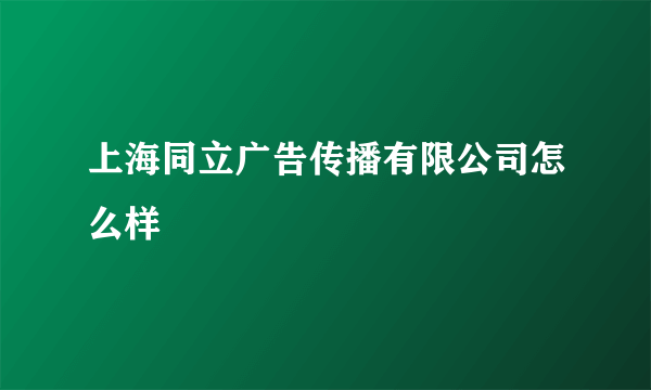 上海同立广告传播有限公司怎么样