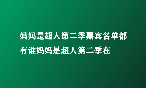 妈妈是超人第二季嘉宾名单都有谁妈妈是超人第二季在