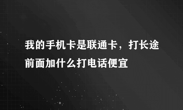 我的手机卡是联通卡，打长途前面加什么打电话便宜