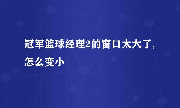 冠军篮球经理2的窗口太大了,怎么变小