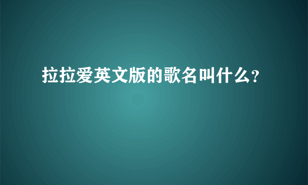 拉拉爱英文版的歌名叫什么？