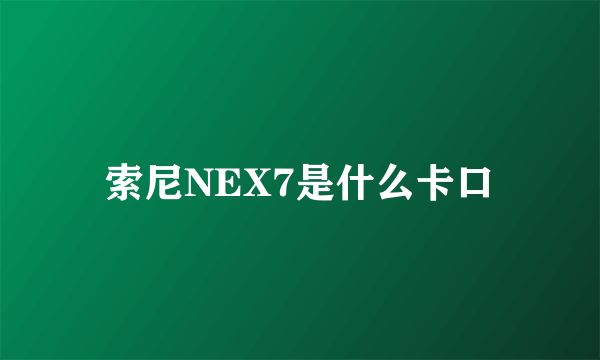 索尼NEX7是什么卡口