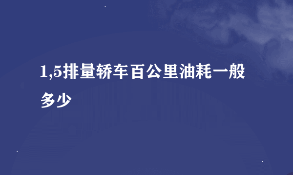 1,5排量轿车百公里油耗一般多少