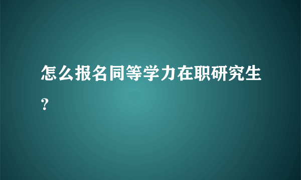 怎么报名同等学力在职研究生？