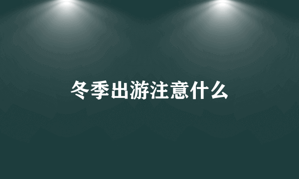 冬季出游注意什么