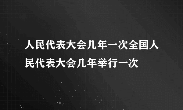 人民代表大会几年一次全国人民代表大会几年举行一次