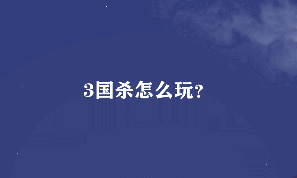 3国杀怎么玩？