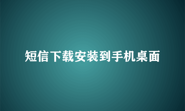 短信下载安装到手机桌面